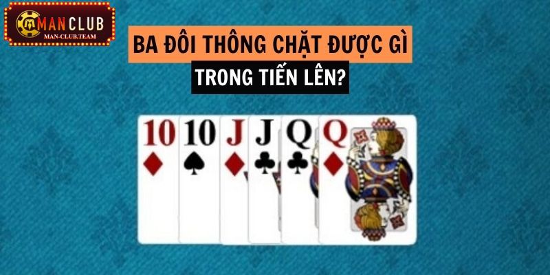 Việc tìm hiểu 3 đôi thông chặt được gì trong Tiến lên rất quan trọng